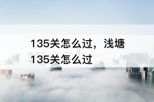 135关怎么过，浅塘135关怎么过