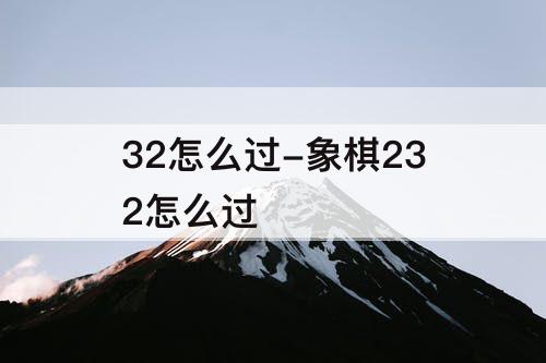32怎么过-象棋232怎么过