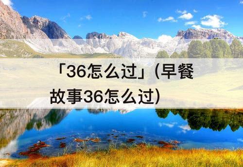 「36怎么过」(早餐故事36怎么过)