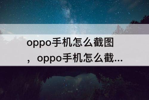 oppo手机怎么截图，oppo手机怎么截图截不了