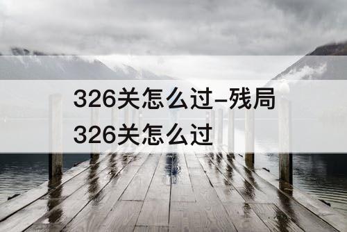326关怎么过-残局326关怎么过