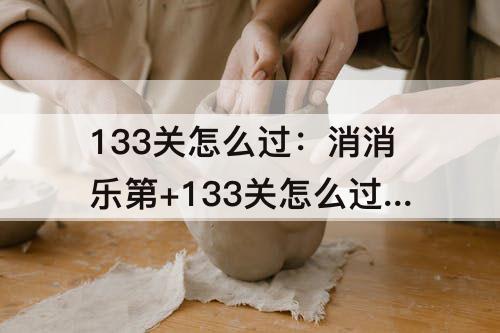 133关怎么过：消消乐第+133关怎么过隐藏关