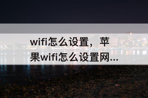 wifi怎么设置，苹果wifi怎么设置网速最快