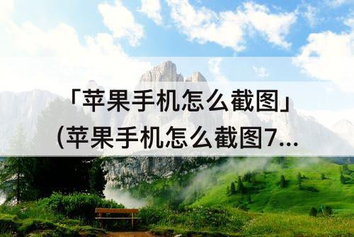 「苹果手机怎么截图」(苹果手机怎么截图7plus)
