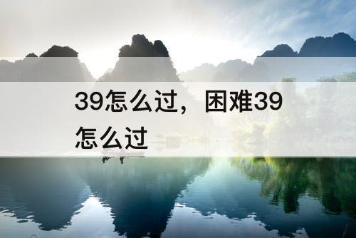 39怎么过，困难39怎么过