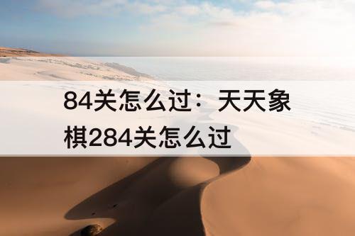 84关怎么过：天天象棋284关怎么过
