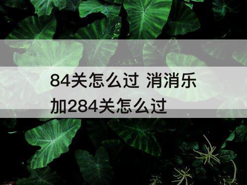 84关怎么过 消消乐加284关怎么过