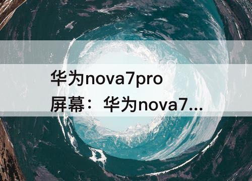华为nova7pro屏幕：华为nova7pro屏幕变成黑白色