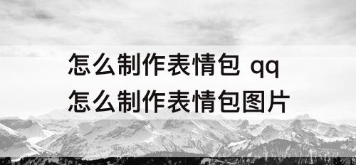 怎么制作表情包 qq怎么制作表情包图片