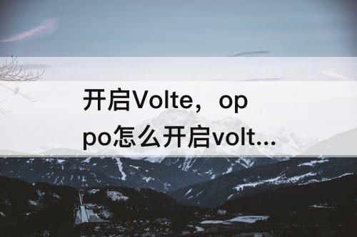 开启Volte，oppo怎么开启volte功能