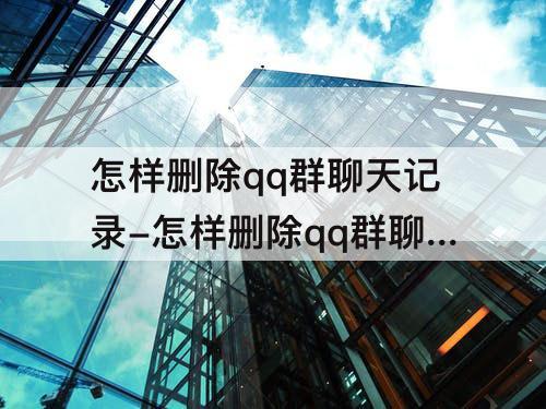 怎样删除qq群聊天记录-怎样删除qq群聊天记录群里人员不再看到