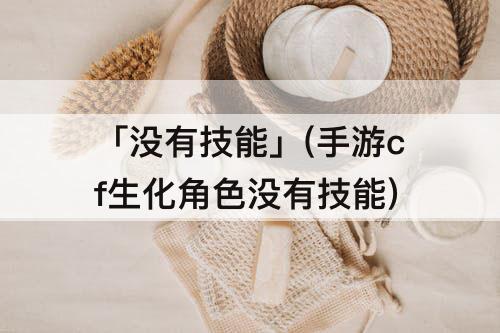 「没有技能」(手游cf生化角色没有技能)