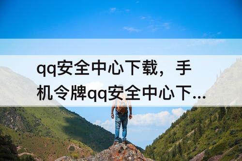 qq安全中心下载，手机令牌qq安全中心下载
