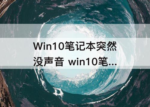 Win10笔记本突然没声音 win10笔记本突然没声音无法播放测试音调