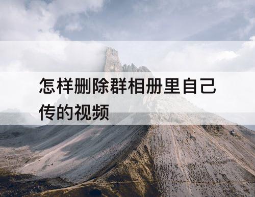怎样删除群相册里自己传的视频