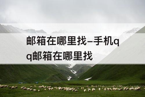 邮箱在哪里找-手机qq邮箱在哪里找