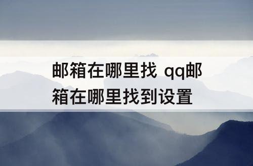 邮箱在哪里找 qq邮箱在哪里找到设置
