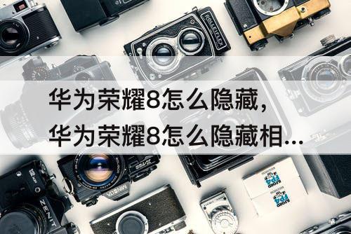 华为荣耀8怎么隐藏，华为荣耀8怎么隐藏相册