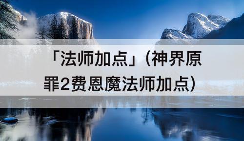 「法师加点」(神界原罪2费恩魔法师加点)