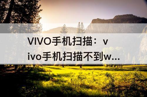 VIVO手机扫描：vivo手机扫描不到wifi二维码
