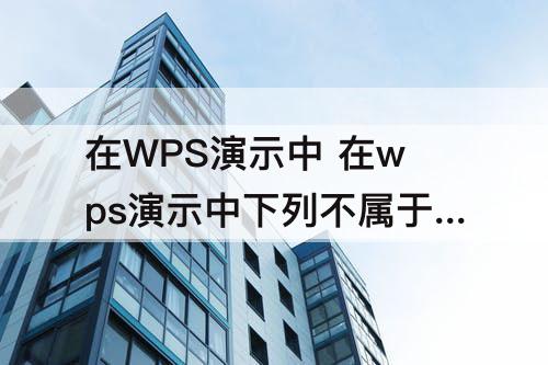 在WPS演示中 在wps演示中下列不属于自定义路径动画