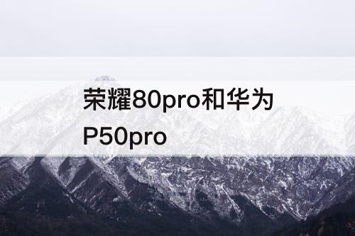 荣耀80pro和华为P50pro