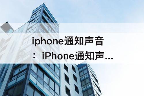 iphone通知声音：iPhone通知声音忽大忽小