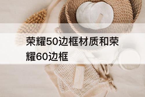 荣耀50边框材质和荣耀60边框