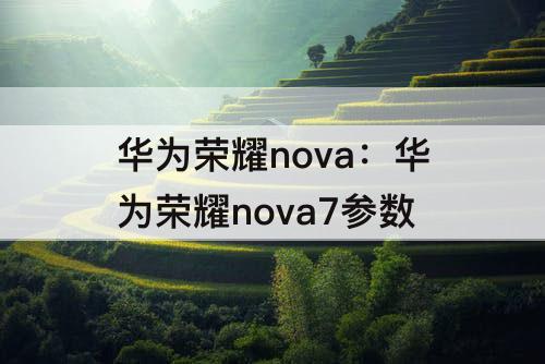 华为荣耀nova：华为荣耀nova7参数