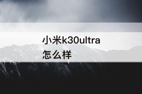 小米k30ultra怎么样