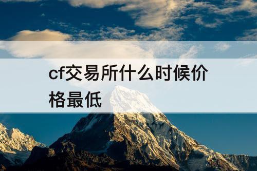 cf交易所什么时候价格最低