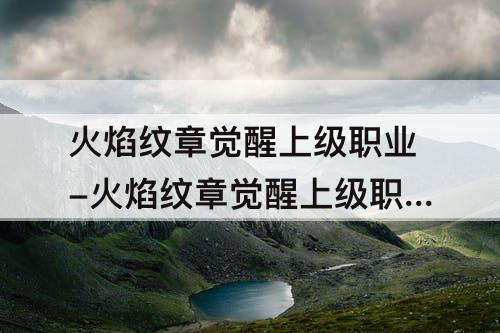 火焰纹章觉醒上级职业-火焰纹章觉醒上级职业几级学技能