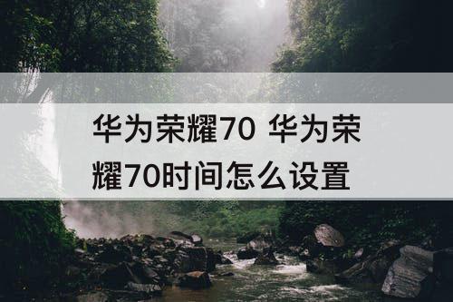 华为荣耀70 华为荣耀70时间怎么设置