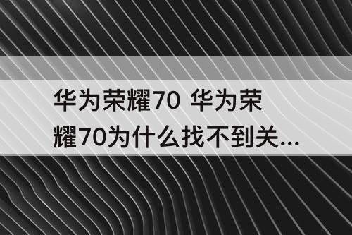 华为荣耀70 华为荣耀70为什么找不到关闭HD