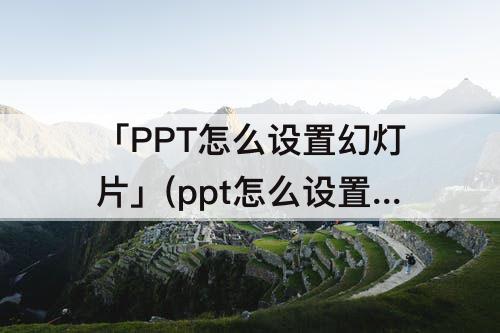 「PPT怎么设置幻灯片」(ppt怎么设置幻灯片背景颜色)