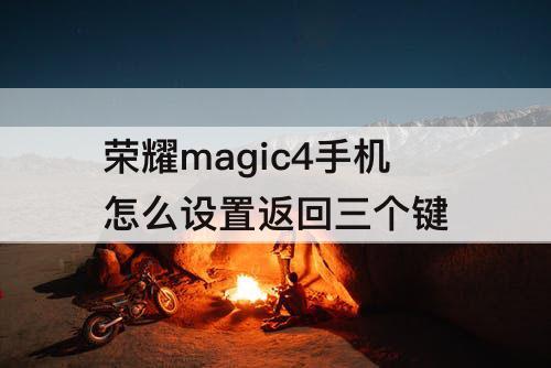 荣耀magic4手机怎么设置返回三个键