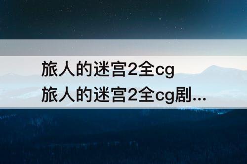旅人的迷宫2全cg 旅人的迷宫2全cg剧情图