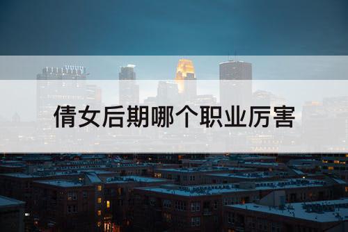 倩女后期哪个职业厉害
