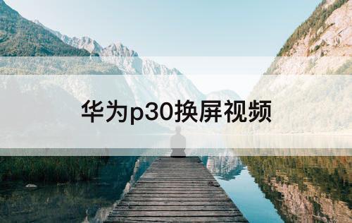 华为p30换屏视频