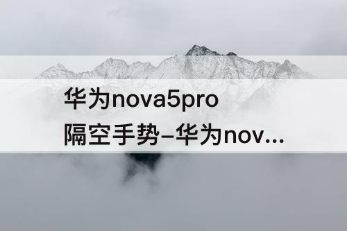 华为nova5pro隔空手势-华为nova5pro隔空手势怎么设置