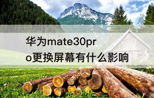 华为mate30pro更换屏幕有什么影响